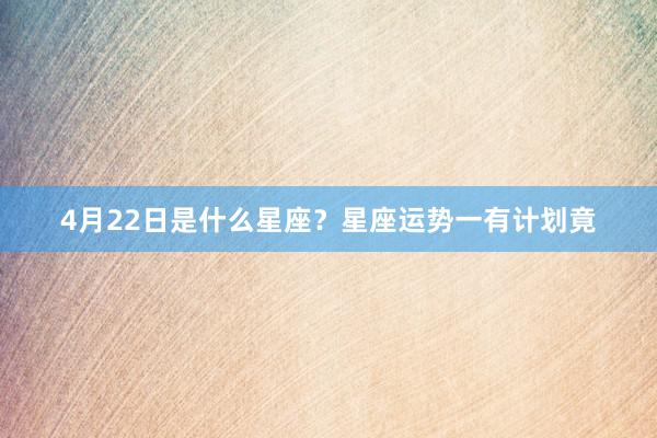 4月22日是什么星座？星座运势一有计划竟