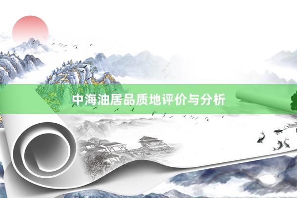 中海油居品质地评价与分析